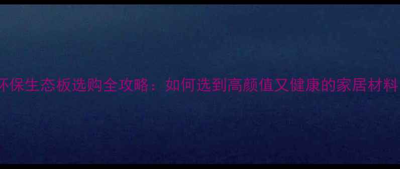 图片 🌿环保生态板选购全攻略：如何选到高颜值又健康的家居材料？2