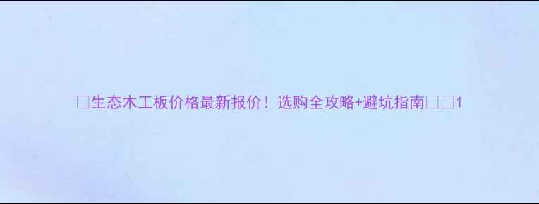 图片 🌿生态木工板价格最新报价！选购全攻略+避坑指南🛠️1