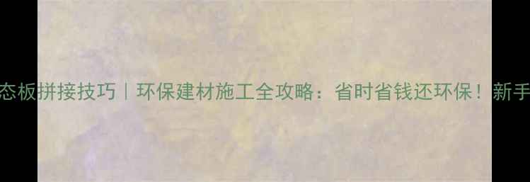 图片 🌿生态板拼接技巧｜环保建材施工全攻略：省时省钱还环保！新手必看