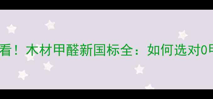 图片 🌿装修人必看！木材甲醛新国标全：如何选对0甲醛板材？1