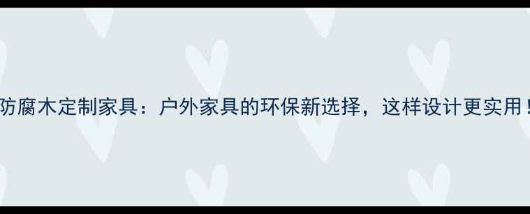 图片 🌿防腐木定制家具：户外家具的环保新选择，这样设计更实用！1