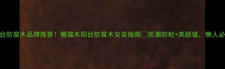 图片 🌿阳台防腐木品牌推荐！懒猫木阳台防腐木安装指南🌿防潮防蛀+高颜值，懒人必看！