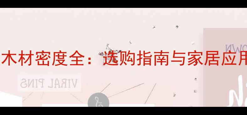 图片 🌿雨木木材密度全：选购指南与家居应用技巧1