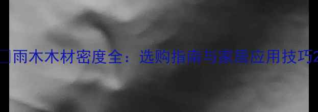 图片 🌿雨木木材密度全：选购指南与家居应用技巧2