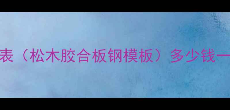 图片 🏗️工地木模板价格表（松木胶合板钢模板）多少钱一吨？附选购避坑指南
