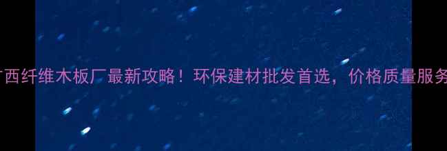 图片 🏗️广西纤维木板厂最新攻略！环保建材批发首选，价格质量服务全🔥2