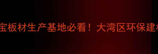 图片 🏗️香港雪宝板材生产基地必看！大湾区环保建材新标杆🔥1