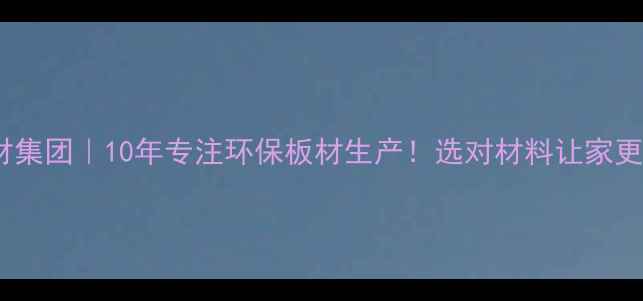 图片 🏠临沂家具板材集团｜10年专注环保板材生产！选对材料让家更健康更省钱🔥1