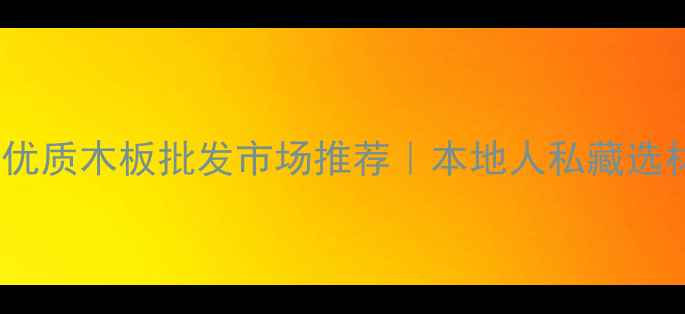 图片 🏠哈尔滨优质木板批发市场推荐｜本地人私藏选材攻略🔥2