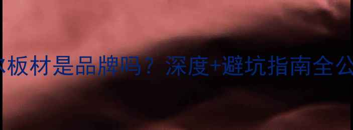 图片 🏠康赖尔板材是品牌吗？深度+避坑指南全公开！🔥1