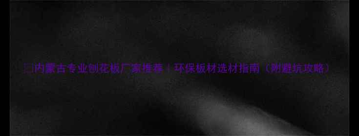 图片 🏡内蒙古专业刨花板厂家推荐｜环保板材选材指南（附避坑攻略）