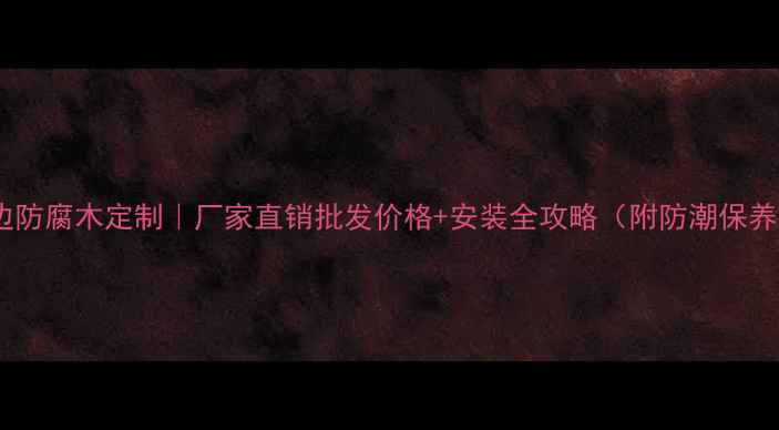 图片 🏡威海海边防腐木定制｜厂家直销批发价格+安装全攻略（附防潮保养技巧）🌊1