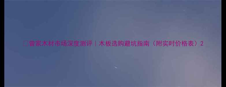 图片 🏡曾家木材市场深度测评｜木板选购避坑指南（附实时价格表）2