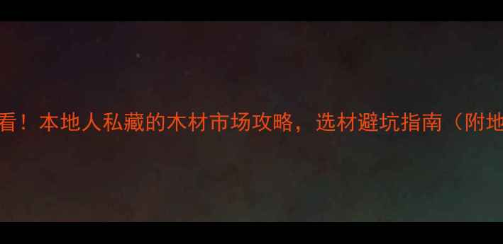 图片 🏡洛阳装修必看！本地人私藏的木材市场攻略，选材避坑指南（附地址+价格）🔥2