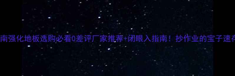 图片 🏡湖南强化地板选购必看0差评厂家推荐+闭眼入指南！抄作业的宝子速存！2