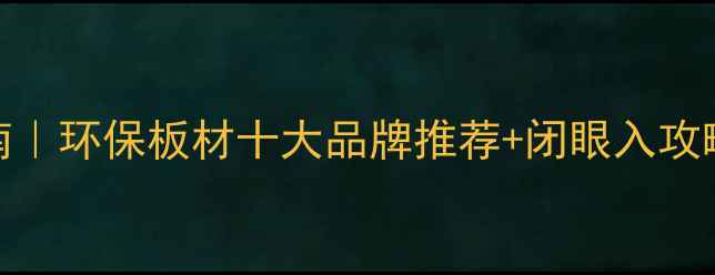 图片 🏡生态板选购指南｜环保板材十大品牌推荐+闭眼入攻略（附选购技巧）