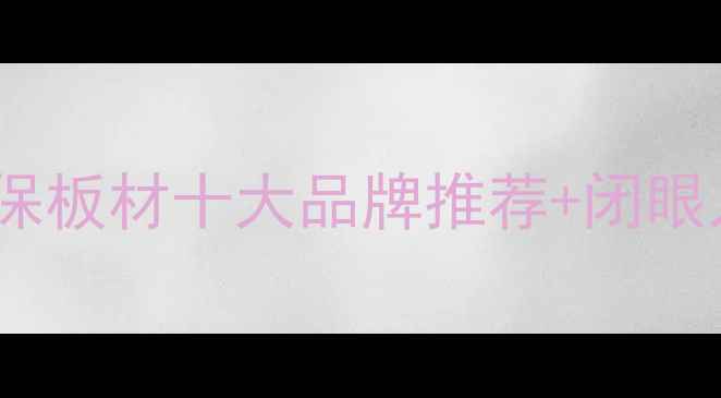 图片 🏡生态板选购指南｜环保板材十大品牌推荐+闭眼入攻略（附选购技巧）2