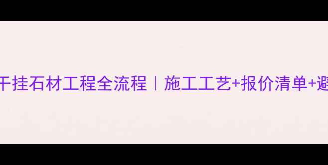 图片 💎山东干挂石材工程全流程｜施工工艺+报价清单+避坑指南