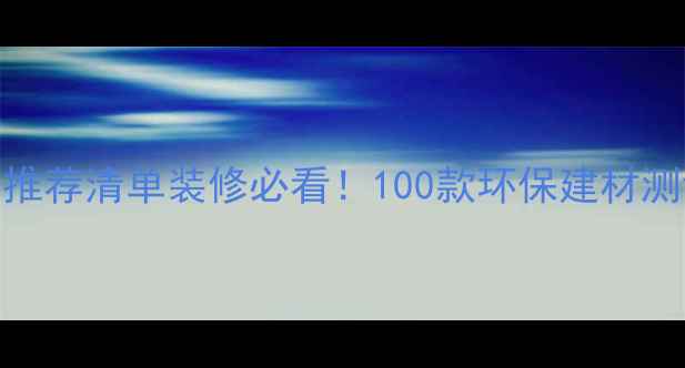 图片 📌林氏木业建材推荐清单装修必看！100款环保建材测评+避坑指南🏠1