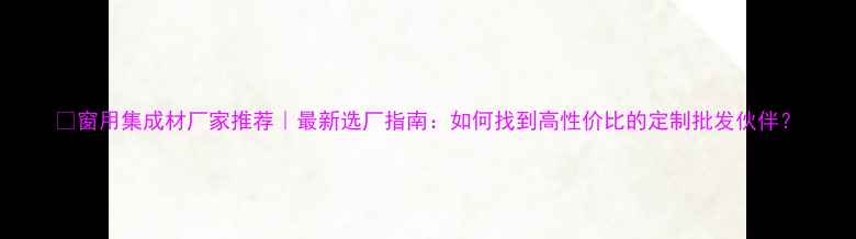 图片 📌窗用集成材厂家推荐｜最新选厂指南：如何找到高性价比的定制批发伙伴？