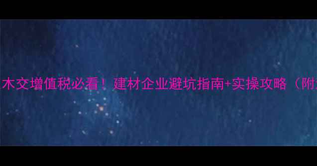 图片 📌进口原木交增值税必看！建材企业避坑指南+实操攻略（附流程图）