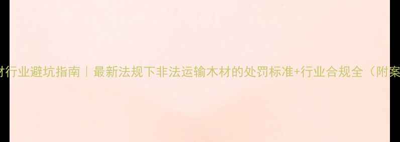 图片 📜建材行业避坑指南｜最新法规下非法运输木材的处罚标准+行业合规全（附案例）2
