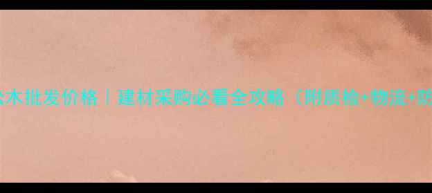 图片 📦俄罗斯松木批发价格｜建材采购必看全攻略（附质检+物流+防坑指南）2