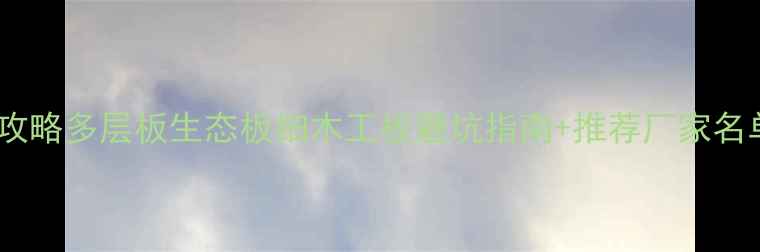 图片 🔍温州多层板材采购全攻略多层板生态板细木工板避坑指南+推荐厂家名单（附地址+联系方式）
