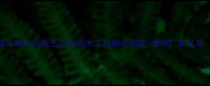 图片 🔍温州多层板材采购全攻略多层板生态板细木工板避坑指南+推荐厂家名单（附地址+联系方式）2