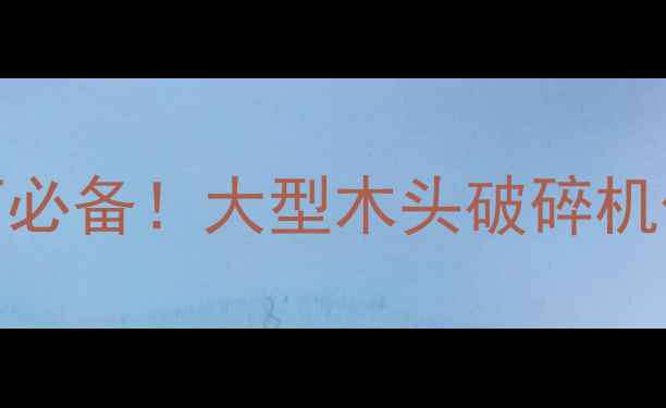 图片 🔥woodworking加工厂必备！大型木头破碎机价格+省时省钱攻略🔥