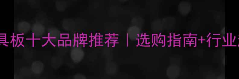 图片 🔥中国家具板十大品牌推荐｜选购指南+行业趋势全✨2