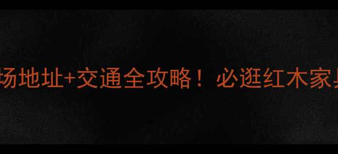 图片 🔥临朐红木市场地址+交通全攻略！必逛红木家具采购指南🔥2