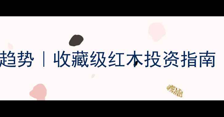 图片 🔥交趾黄檀价格趋势｜收藏级红木投资指南（附最新报价）2