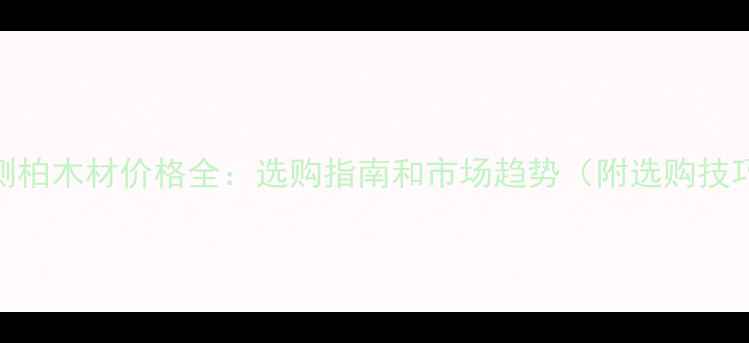 图片 🔥侧柏木材价格全：选购指南和市场趋势（附选购技巧）