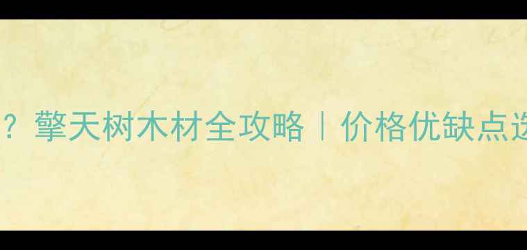 图片 🔥值钱吗？擎天树木材全攻略｜价格优缺点选购指南2