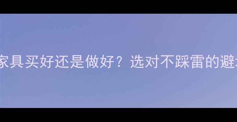 图片 🔥免漆板家具买好还是做好？选对不踩雷的避坑指南🔥1