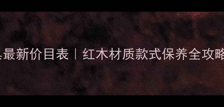 图片 🔥凭祥红木家具最新价目表｜红木材质款式保养全攻略✨收藏必备！2