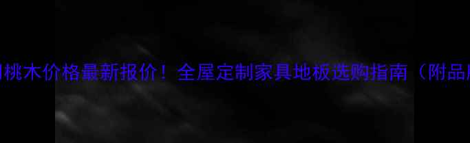 图片 🔥北美胡桃木价格最新报价！全屋定制家具地板选购指南（附品牌对比）