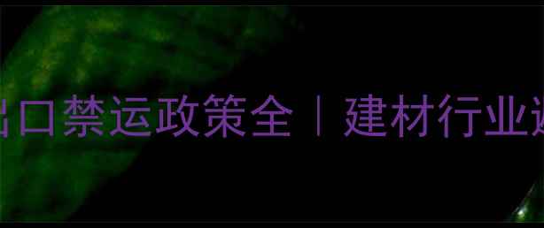 图片 🔥原木出口禁运政策全｜建材行业避坑指南