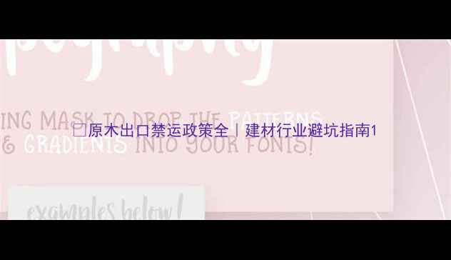 图片 🔥原木出口禁运政策全｜建材行业避坑指南1