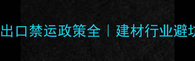 图片 🔥原木出口禁运政策全｜建材行业避坑指南2