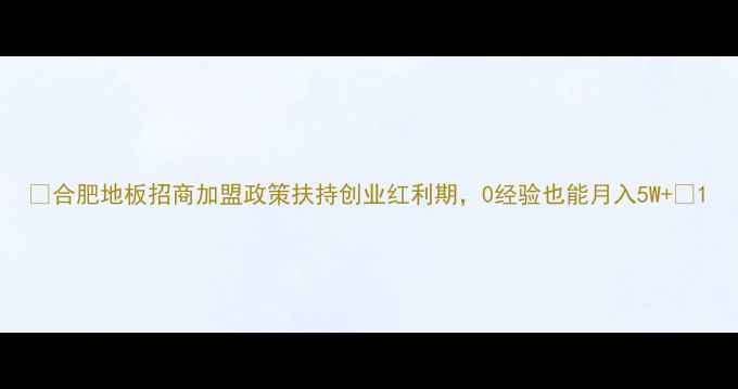 图片 🔥合肥地板招商加盟政策扶持创业红利期，0经验也能月入5W+💼1