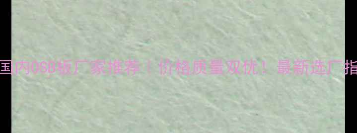 图片 🔥国内OSB板厂家推荐｜价格质量双优！最新选厂指南