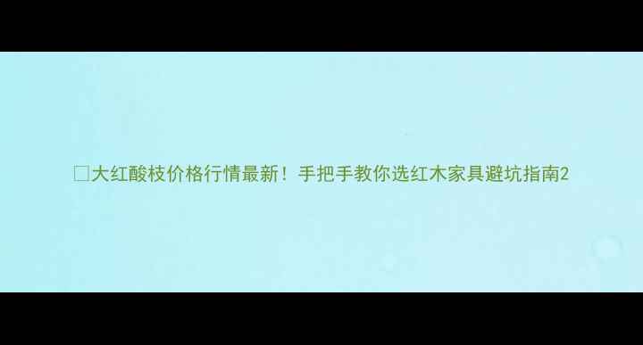 图片 🔥大红酸枝价格行情最新！手把手教你选红木家具避坑指南2