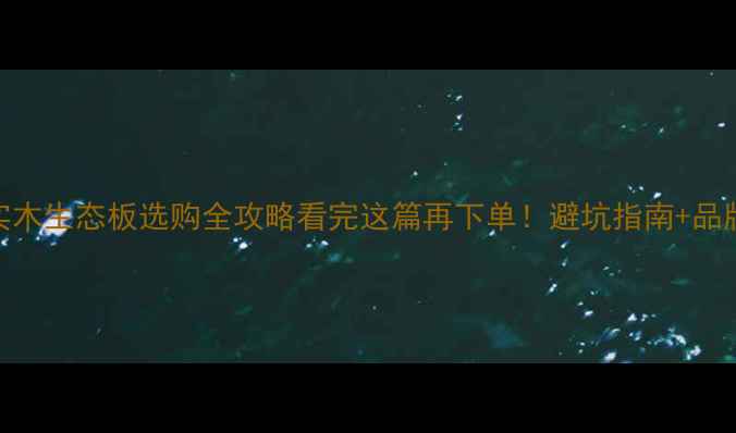 图片 🔥实木多层板VS实木生态板选购全攻略看完这篇再下单！避坑指南+品牌推荐+选购技巧1