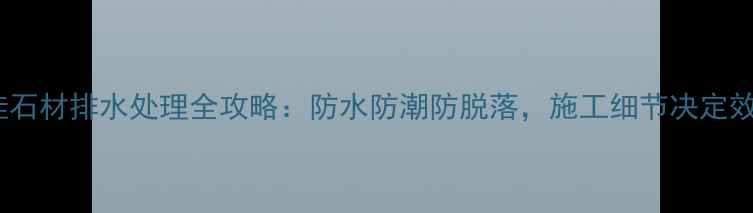 图片 🔥干挂石材排水处理全攻略：防水防潮防脱落，施工细节决定效果🔥1