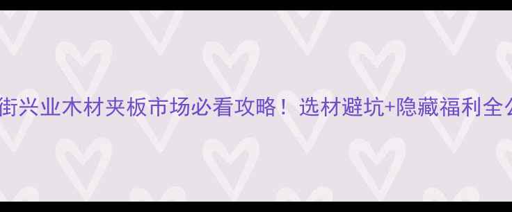 图片 🔥广州厚街兴业木材夹板市场必看攻略！选材避坑+隐藏福利全公开🛠️2