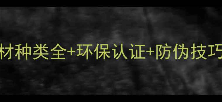 图片 🔥建材选购指南：木材种类全+环保认证+防伪技巧（附超全避坑清单）