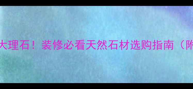 图片 🔥方解石VS大理石！装修必看天然石材选购指南（附避坑清单）