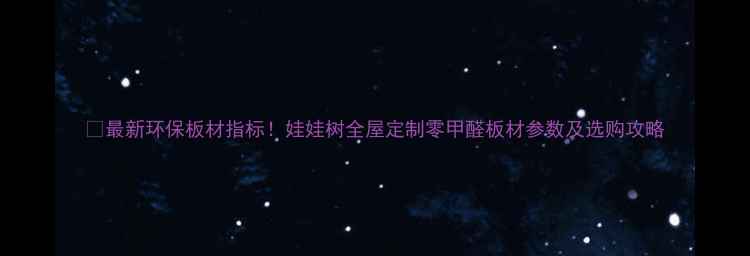 图片 🔥最新环保板材指标！娃娃树全屋定制零甲醛板材参数及选购攻略